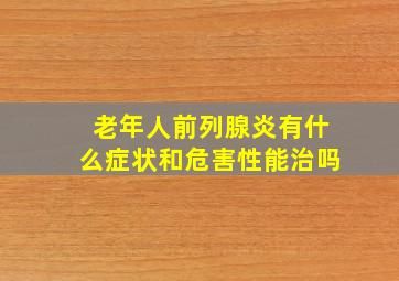 老年人前列腺炎有什么症状和危害性能治吗