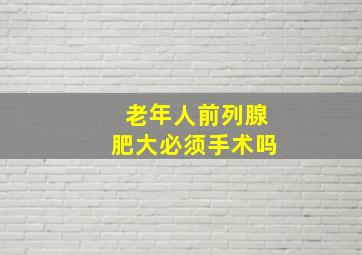 老年人前列腺肥大必须手术吗