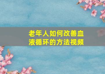 老年人如何改善血液循环的方法视频