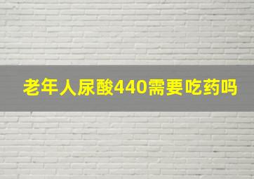 老年人尿酸440需要吃药吗