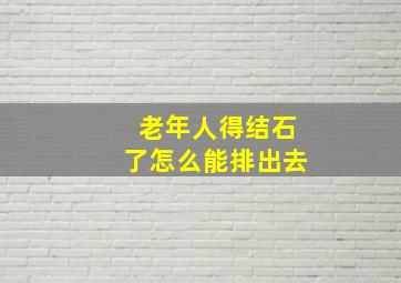 老年人得结石了怎么能排出去