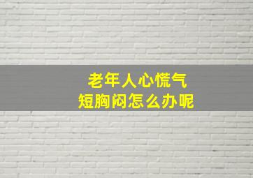 老年人心慌气短胸闷怎么办呢