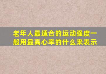 老年人最适合的运动强度一般用最高心率的什么来表示