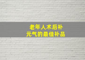 老年人术后补元气的最佳补品