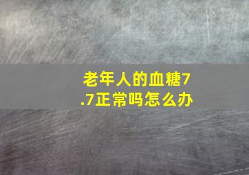 老年人的血糖7.7正常吗怎么办