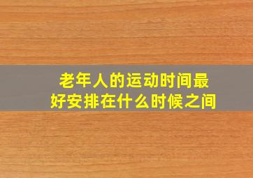 老年人的运动时间最好安排在什么时候之间