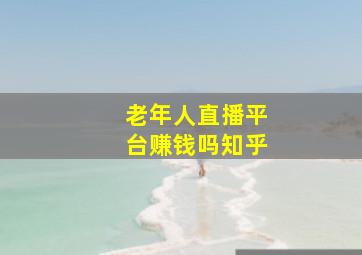 老年人直播平台赚钱吗知乎