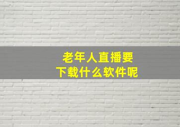 老年人直播要下载什么软件呢