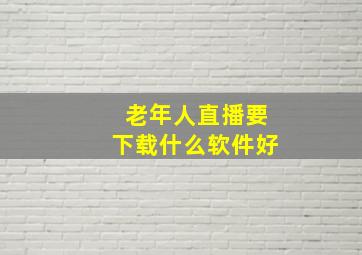 老年人直播要下载什么软件好