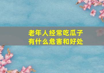 老年人经常吃瓜子有什么危害和好处