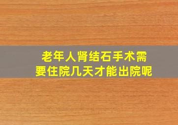 老年人肾结石手术需要住院几天才能出院呢