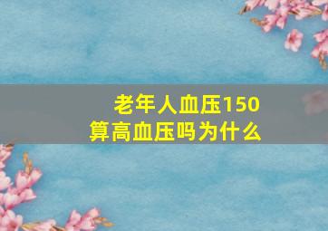 老年人血压150算高血压吗为什么