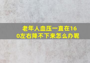 老年人血压一直在160左右降不下来怎么办呢