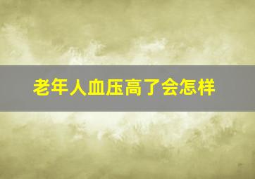 老年人血压高了会怎样