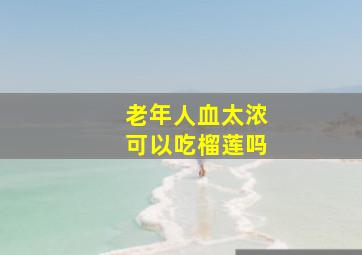 老年人血太浓可以吃榴莲吗