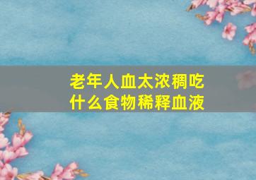 老年人血太浓稠吃什么食物稀释血液