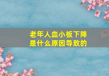 老年人血小板下降是什么原因导致的