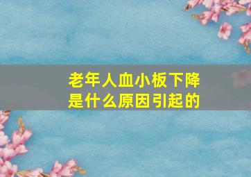 老年人血小板下降是什么原因引起的