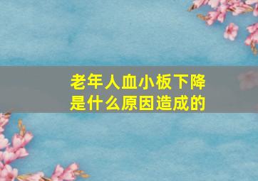 老年人血小板下降是什么原因造成的