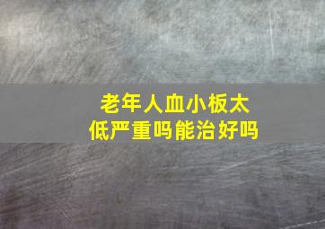 老年人血小板太低严重吗能治好吗