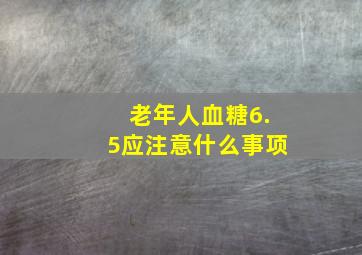 老年人血糖6.5应注意什么事项