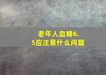 老年人血糖6.5应注意什么问题