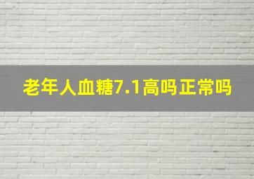 老年人血糖7.1高吗正常吗