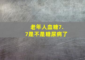 老年人血糖7.7是不是糖尿病了