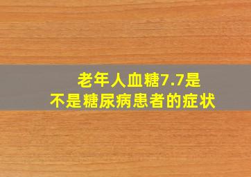 老年人血糖7.7是不是糖尿病患者的症状