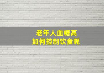 老年人血糖高如何控制饮食呢