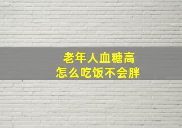 老年人血糖高怎么吃饭不会胖