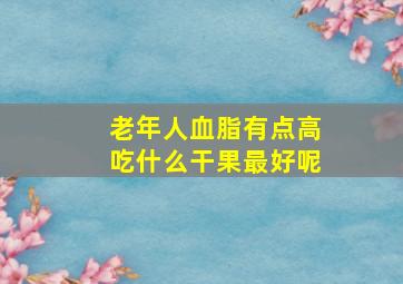 老年人血脂有点高吃什么干果最好呢