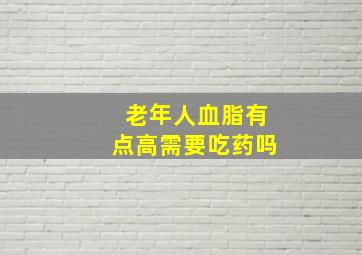 老年人血脂有点高需要吃药吗