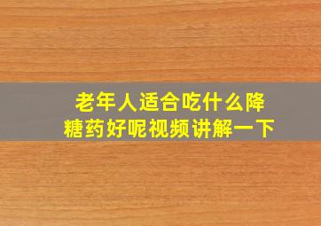 老年人适合吃什么降糖药好呢视频讲解一下