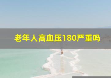 老年人高血压180严重吗