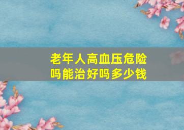 老年人高血压危险吗能治好吗多少钱