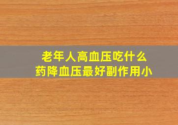 老年人高血压吃什么药降血压最好副作用小