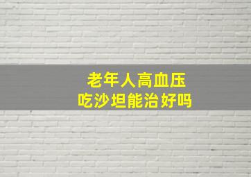 老年人高血压吃沙坦能治好吗