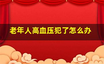 老年人高血压犯了怎么办