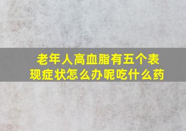 老年人高血脂有五个表现症状怎么办呢吃什么药