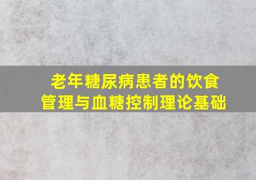 老年糖尿病患者的饮食管理与血糖控制理论基础