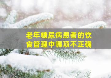 老年糖尿病患者的饮食管理中哪项不正确