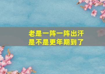 老是一阵一阵出汗是不是更年期到了