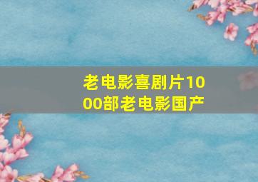 老电影喜剧片1000部老电影国产