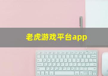 老虎游戏平台app