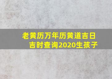 老黄历万年历黄道吉日吉时查询2020生孩子