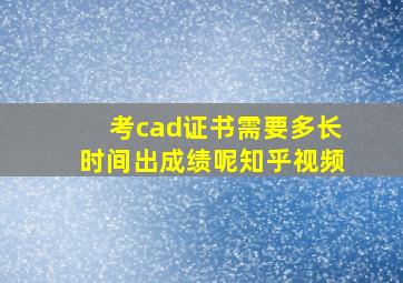 考cad证书需要多长时间出成绩呢知乎视频