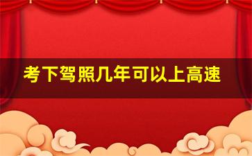 考下驾照几年可以上高速