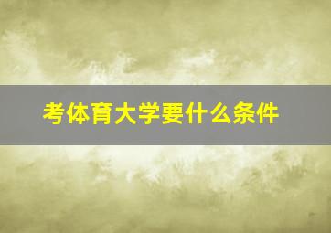 考体育大学要什么条件