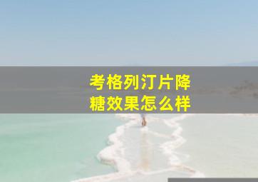 考格列汀片降糖效果怎么样